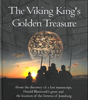 The Viking king's golden treasure : about the discovery of a lost manuscript, Harald Bluetooth's grave and ... Jomsborg