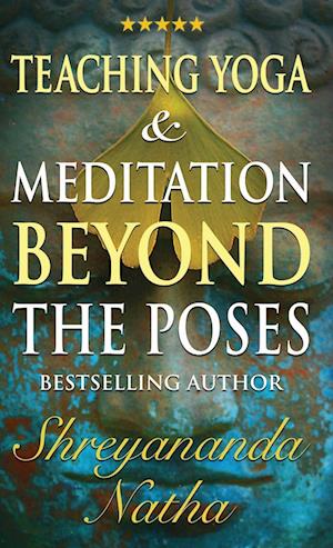 Teaching Yoga and Meditation Beyond the Poses : An unique and practical workbook