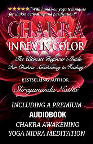 Chakra Index In Color - The Ultimate Beginner's Guide For Chakra Awakening And Healing!