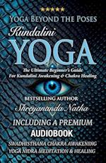 Yoga Beyond the Poses - Kundalini Yoga : The Ultimate Beginner's Guide For Kundalini Awakening And Chakra Healing! 