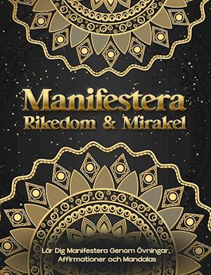 Manifestera Rikedom & Mirakel. Lär Dig Manifestera Genom Övningar, Affirmationer och Mandalas