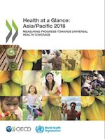 Health at a Glance: Asia/Pacific 2018 Measuring Progress towards Universal Health Coverage