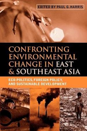 Confronting Environmental Change in East & Southeast Asia: Eco-Politics, Foreign Policy, and Sustainable Development