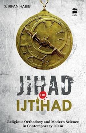 Jihad Or Ijtihad : Religious Orthodoxy And Modern Science In Contemporay Islam