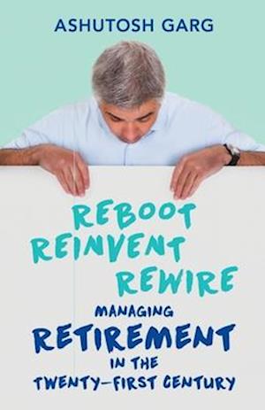 Reboot Reinvent Rewire: Managing Retirement in the Twenty-first Century