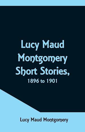 Lucy Maud Montgomery Short Stories, 1896 to 1901