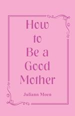How to Be a Good Mother