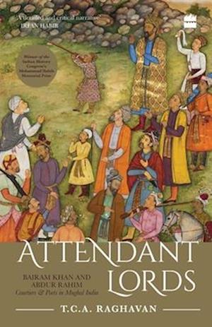 Attendant Lords: Bairam Khan and Abdur Rahim, Courtiers and Poets in Mughal India