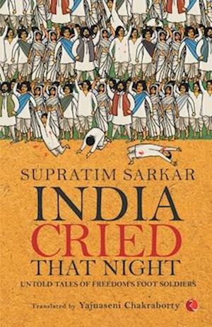 India Cried That Night: Untold Tales of Freedom’s Foot Soldiers