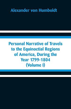 Personal Narrative of Travels to the Equinoctial Regions of America, During the Year 1799-1804