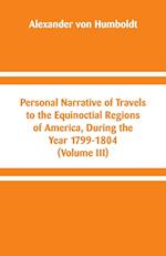 Personal Narrative of Travels to the Equinoctial Regions of America, During the Year 1799-1804