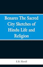 Benares, the sacred city; sketches of Hindu life and religion
