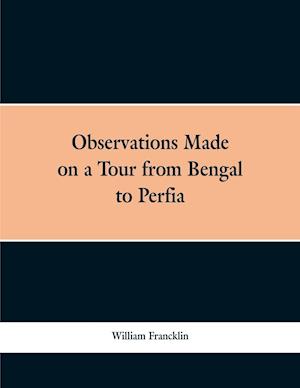 Observations Made on a Tour from Bengal to Persia, in the Years 1786-7