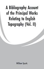 A Bibliography Account of the Principal Works Relating to English Topography