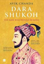 Dara Shukoh: The Man Who Would Be King 