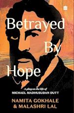 Betrayed by Hope: A Play on the Life of Michael Madhusudan Dutt 