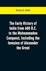 The early history of India from 600 B.C. to the Muhammadan conquest, including the invasion of Alexander the Great