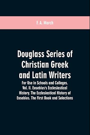 Douglass Series of Christian Greek and Latin Writers. For Use in Schools and Colleges. Vol. II. Eusebius's Ecclesiastical History. The Ecclesiastical History of Eusebius. The First Book and Selections