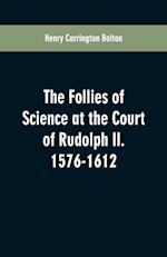 The Follies of Science at the Court of Rudolph II. 1576-1612