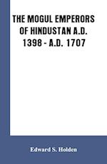 THE MOGUL EMPERORS OF HINDUSTAN A.D. 1398 - A.D. 1707