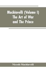 Machiavelli, (Volume I) The Art of War; and The Prince