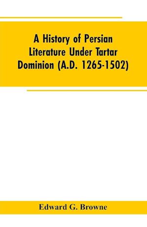 A History of Persian Literature under tartar Dominion (A.D. 1265-1502)