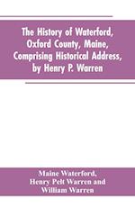 The History of Waterford, Oxford County, Maine, Comprising Historical Address, by Henry P. Warren; Record of Families, by REV. William Warren, D.D.; Centennial Proceedings, by Samuel Warren