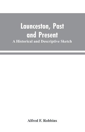 Launceston, past and present; A historical and descriptive sketch