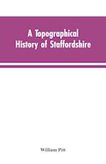 A topographical history of Staffordshire