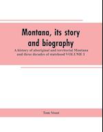 Montana, its story and biography; a history of aboriginal and territorial Montana and three decades of statehood VOLUME I