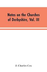 Notes on the Churches of Derbyshire, Vol. III