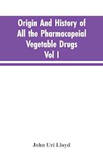 Origin And History Of All The Pharmacopeial Vegetable Drugs, Chemicals And Preparations With Bibliography; Vol I