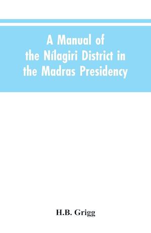 A manual of the Nílagiri district in the Madras Presidency