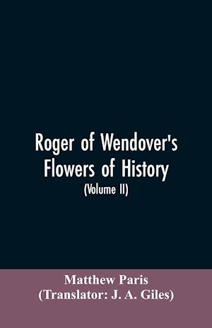 Roger of Wendover's Flowers of history, Comprising the history of England from the descent of the Saxons to A.D. 1235; formerly ascribed to Matthew Paris (Volume II)