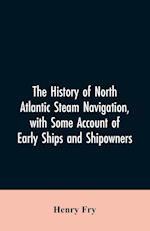 The history of North Atlantic steam navigation, with some account of early ships and shipowners