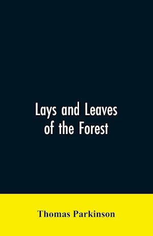 Lays and leaves of the forest; a collection of poems, and historical, genealogical & biographical essays and sketches, relating chiefly to men and things connected with the royal forest of Knaresborough