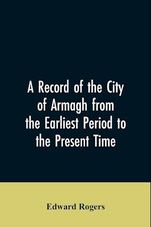 A Record of the City of Armagh from the Earliest Period to the Present Time