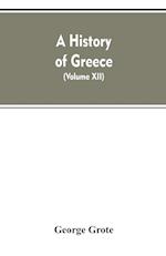 A History of Greece, From the Earliest Period to the Close of the Generation Contemporary with Alexander the Great (Volume XII)