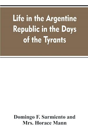 Life in the Argentine republic in the days of the tyrants; or, Civilization and barbarism