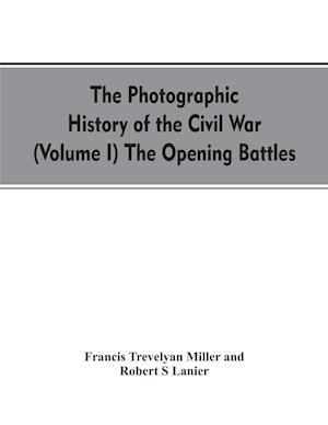 The photographic history of the Civil War (Volume I) The Opening Battles