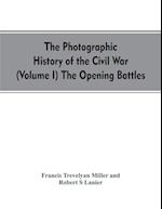 The photographic history of the Civil War (Volume I) The Opening Battles