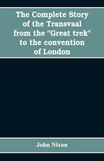 The complete story of the Transvaal from the "Great trek" to the convention of London. With appendix comprising ministerial declarations of policy and official documents