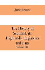 The history of Scotland, its Highlands, regiments and clans (Volume VIII)