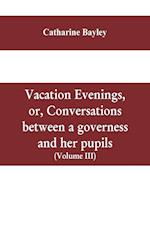 Vacation evenings, or, Conversations between a governess and her pupils