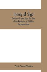 History of Sligo, county and town, from the close of the Revolution of 1688 to the present time