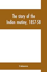 The story of the Indian mutiny, 1857-58