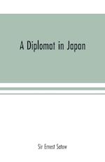 A diplomat in Japan; The inner history of the critical years in the evolution of Japan when the ports were opened and the monarchy restored, recorded by a diplomatist who took an active part in the events of the time, with an account of his personal exper