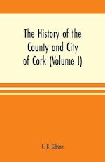 The history of the county and city of Cork (Volume I)