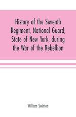 History of the Seventh Regiment, National Guard, State of New York, during the War of the Rebellion