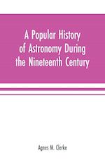 A popular history of astronomy during the nineteenth century